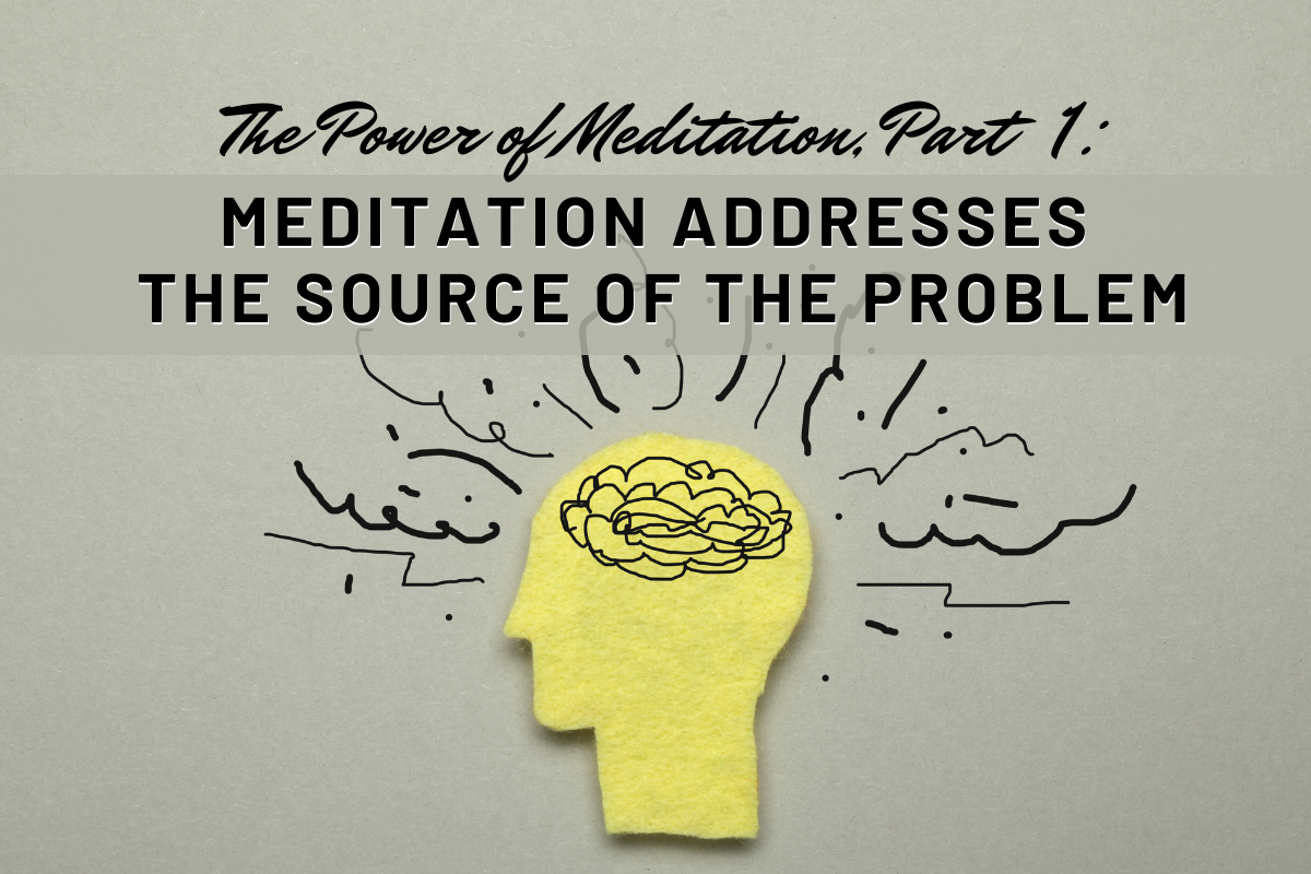 The Power of Meditation (Part 1): Meditation Addresses the Source of the Problem