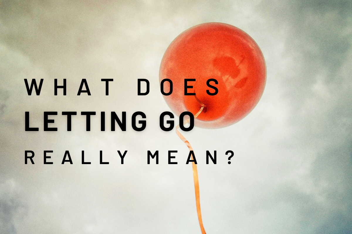 What does “Letting Go” Really Mean?