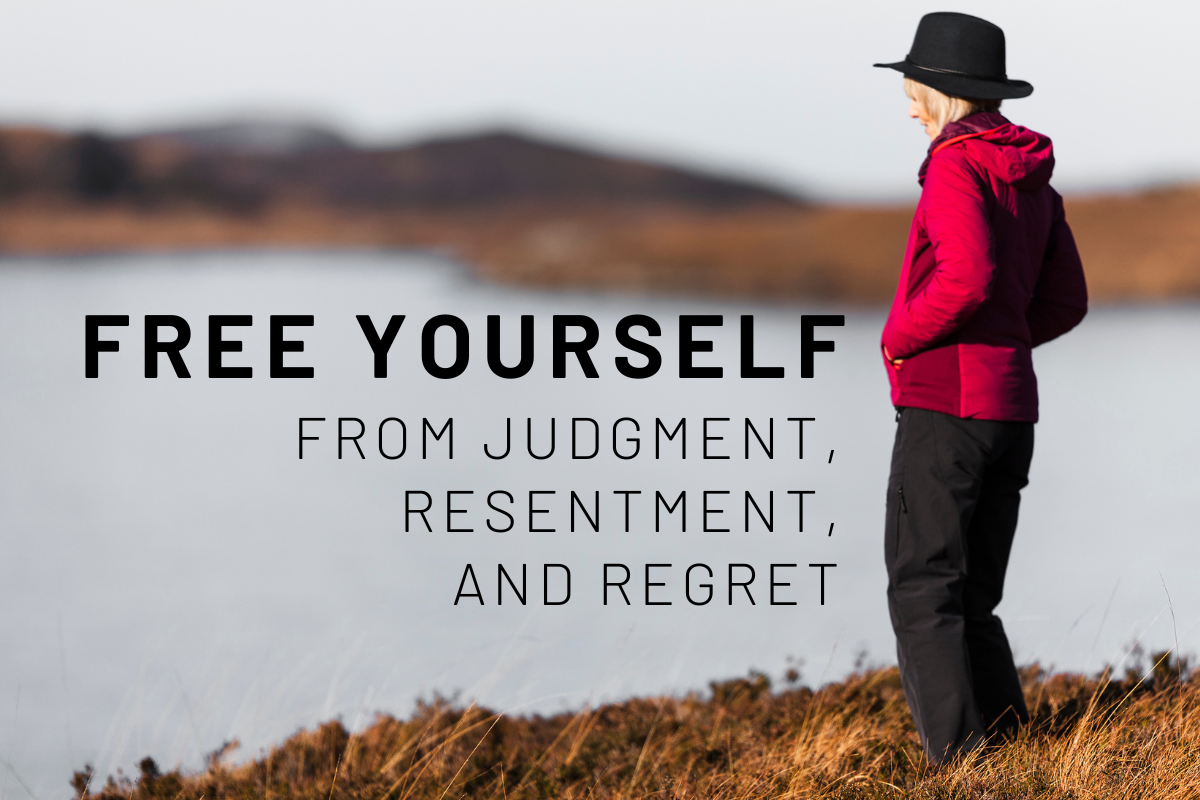 Free Yourself from Judgment, Resentment, and Regret